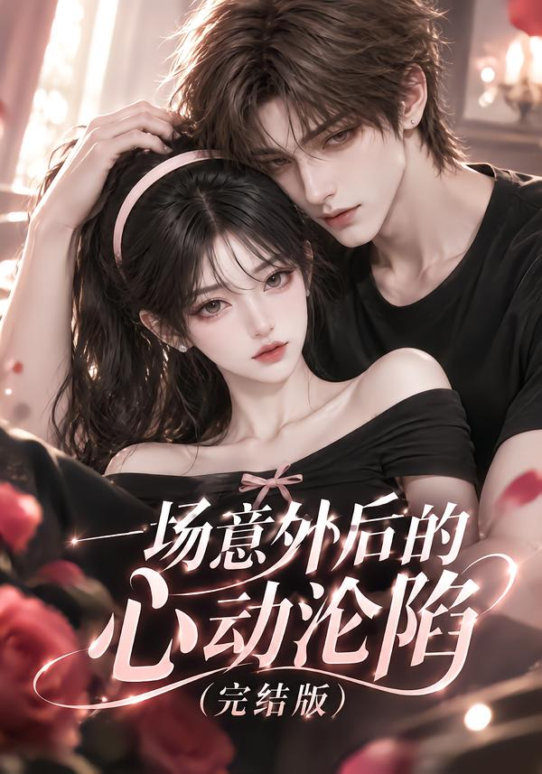一场意外后的心动沦陷（完结版）(全集)
