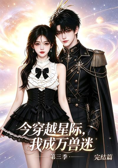今穿越星际，我成万兽迷第三季完结篇(全集)